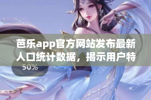 詳細閱讀:芭樂app官方網站發布最新人口統計數據,揭示用戶特征與趨勢 芭樂app官方網站發布最新人口統計數據,揭示用戶特征與趨勢